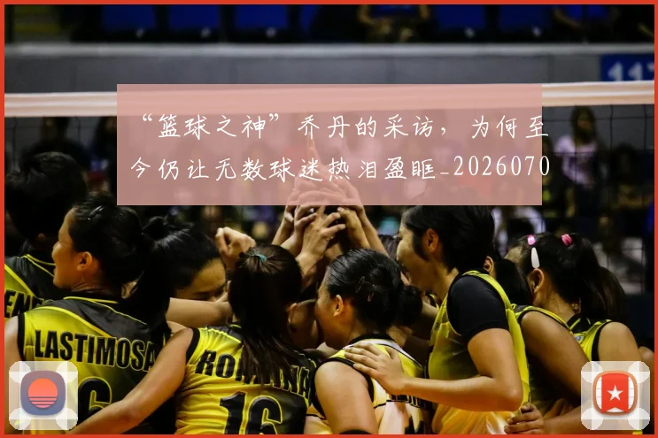 “篮球之神”乔丹的采访，为何至今仍让无数球迷热泪盈眶_20260702172915