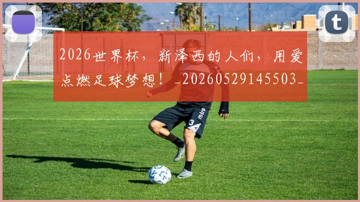 2026世界杯，新泽西的人们，用爱点燃足球梦想！_20260529145503_20260702034014