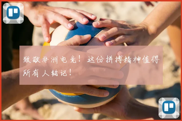 致敬非洲电竞！这份拼搏精神值得所有人铭记！