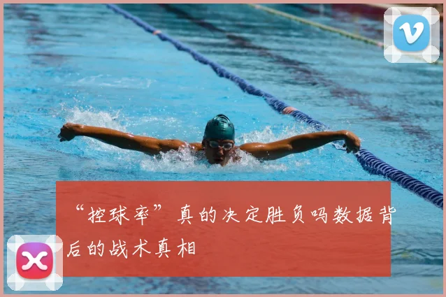 “控球率”真的决定胜负吗数据背后的战术真相