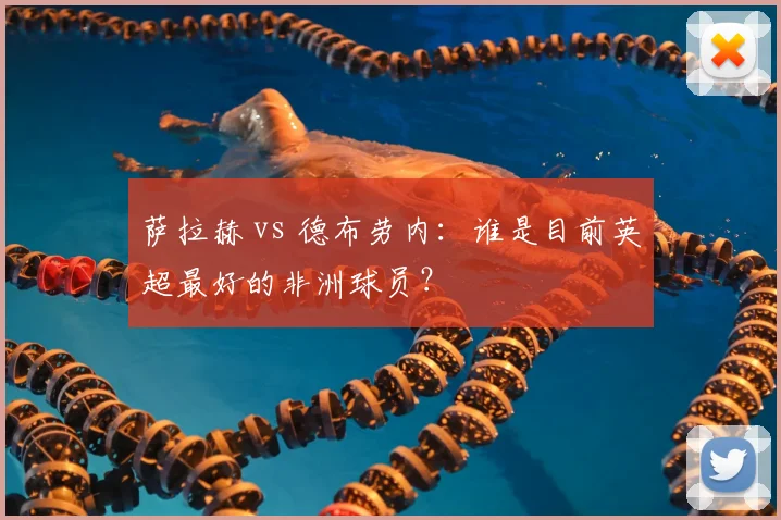 萨拉赫 vs 德布劳内:谁是目前英超最好的非洲球员?
