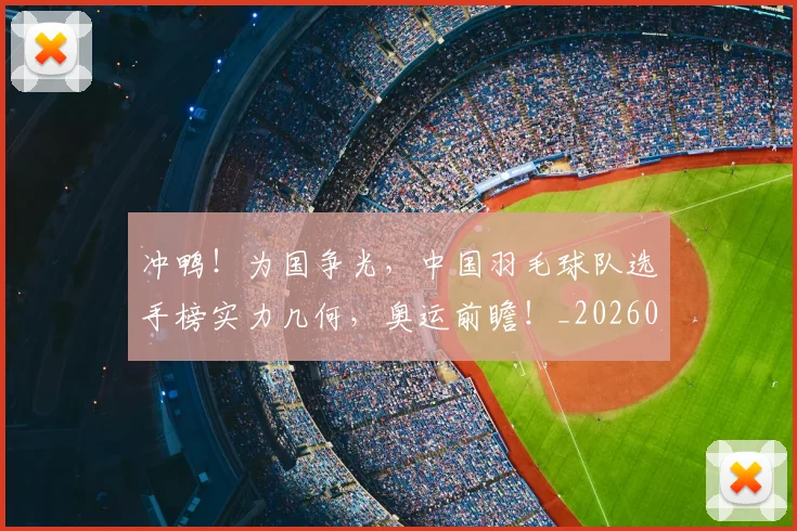 冲鸭！为国争光，中国羽毛球队选手榜实力几何，奥运前瞻！_20260704173043