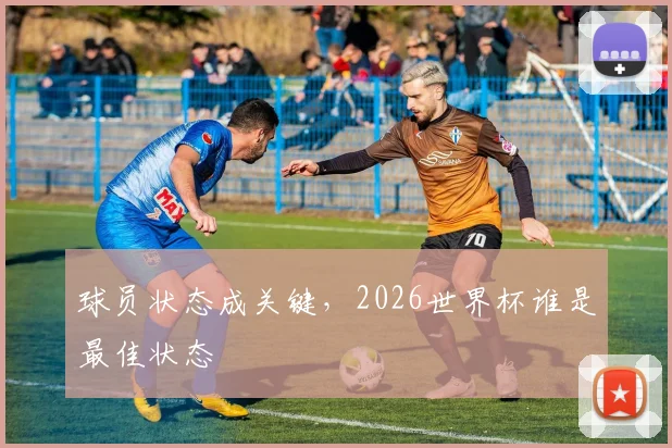 球员状态成关键，2026世界杯谁是最佳状态