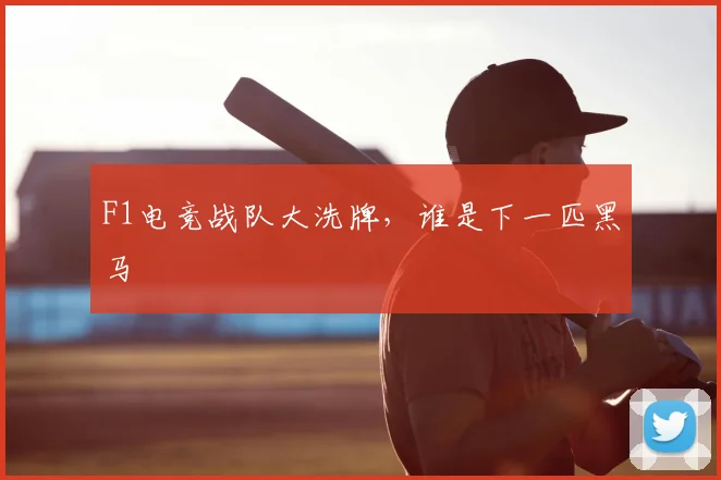 F1电竞战队大洗牌，谁是下一匹黑马