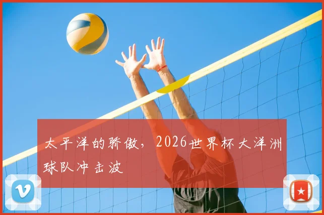 太平洋的骄傲，2026世界杯大洋洲球队冲击波