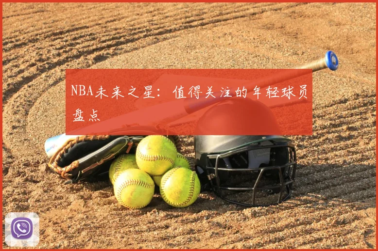NBA未来之星:值得关注的年轻球员盘点