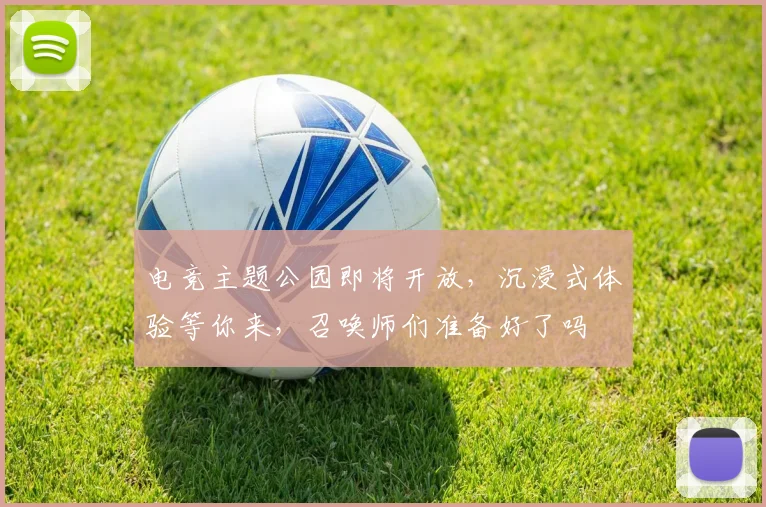 电竞主题公园即将开放，沉浸式体验等你来，召唤师们准备好了吗
