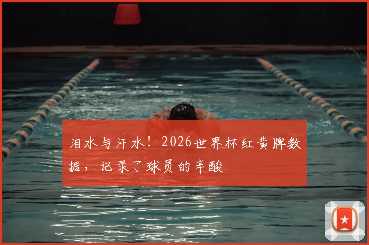 泪水与汗水！2026世界杯红黄牌数据，记录了球员的辛酸