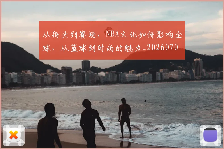 从街头到赛场,NBA文化如何影响全球,从篮球到时尚的魅力_20260704164600