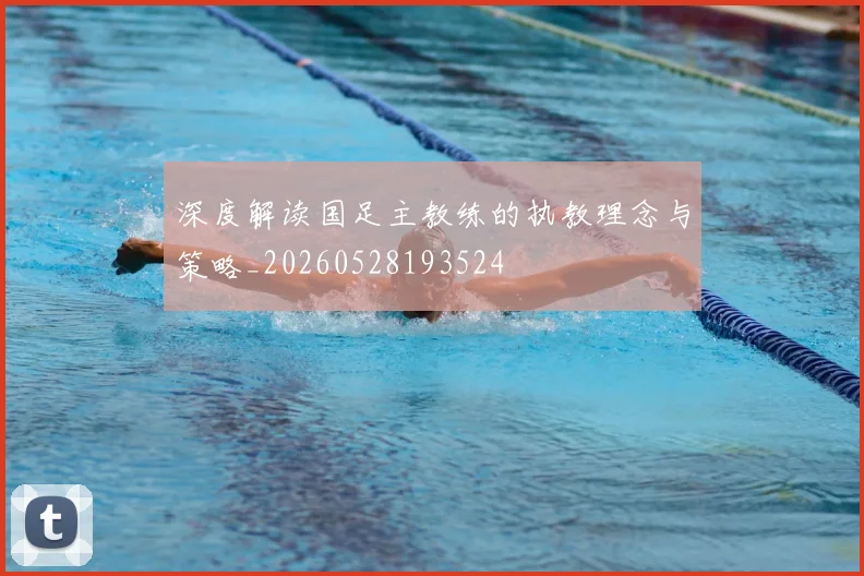 深度解读国足主教练的执教理念与策略_20260528193524