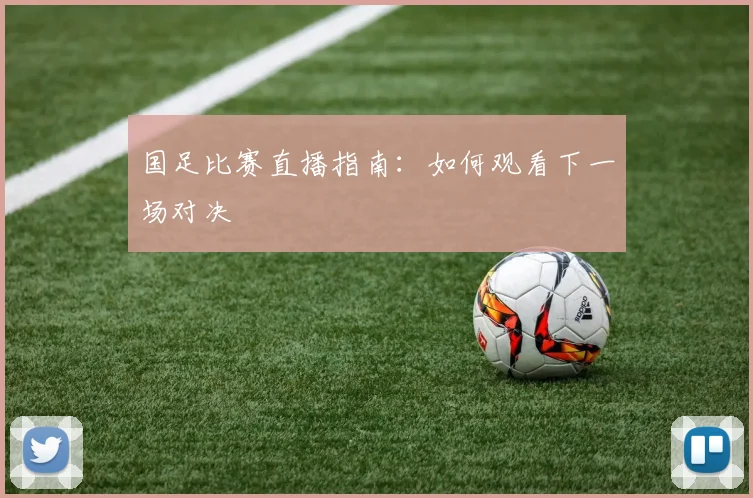 国足比赛直播指南:如何观看下一场对决