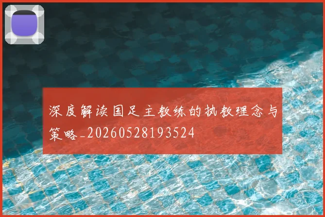 深度解读国足主教练的执教理念与策略_20260528193524