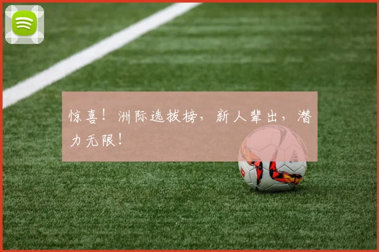惊喜！洲际选拔榜，新人辈出，潜力无限！
