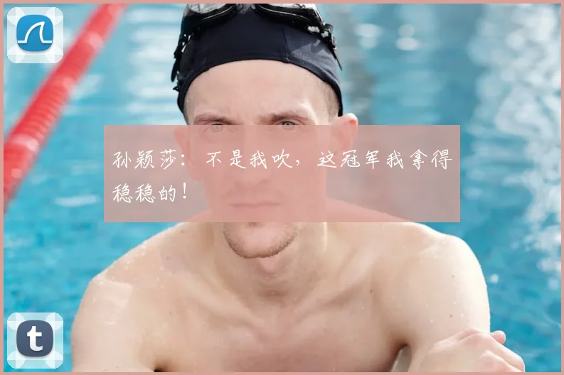 孙颖莎：不是我吹，这冠军我拿得稳稳的！