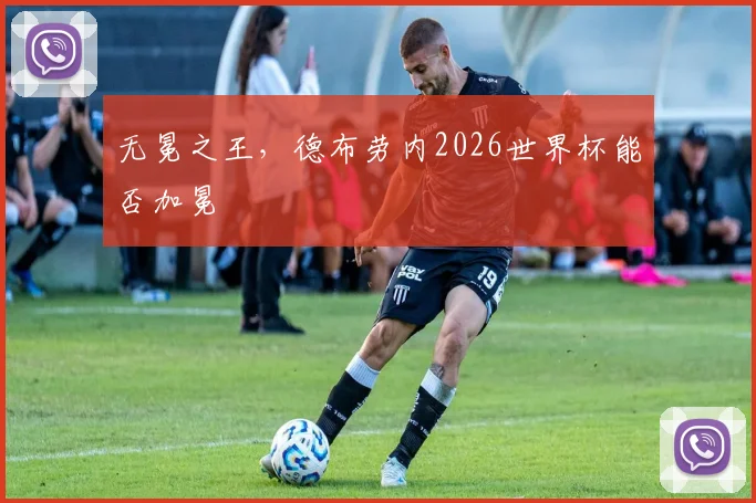 无冕之王，德布劳内2026世界杯能否加冕