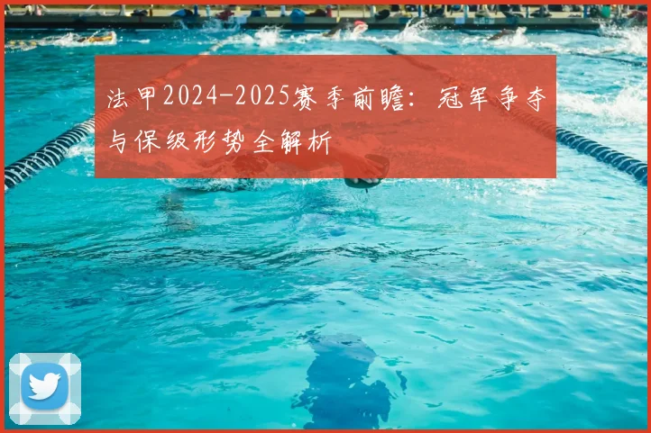 法甲2024-2025赛季前瞻：冠军争夺与保级形势全解析