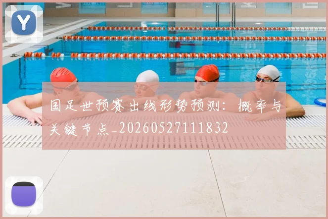国足世预赛出线形势预测:概率与关键节点_20260527111832