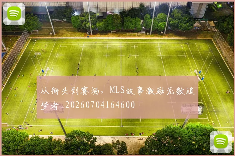 从街头到赛场,MLS故事激励无数追梦者_20260704164600