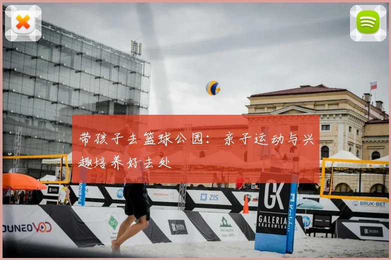 带孩子去篮球公园:亲子运动与兴趣培养好去处