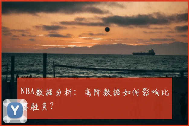 NBA数据分析:高阶数据如何影响比赛胜负?