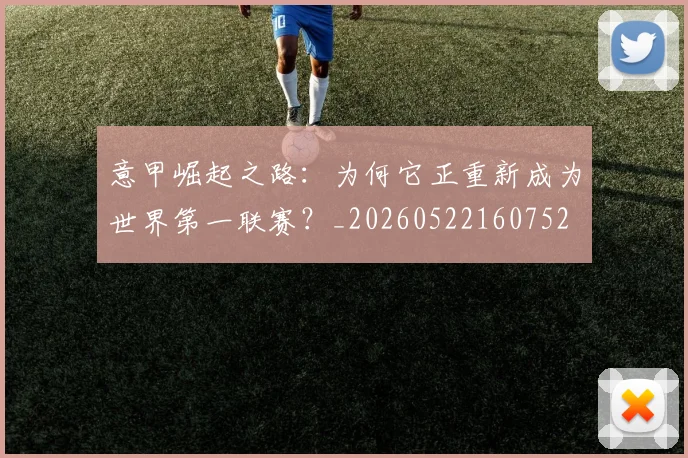 意甲崛起之路：为何它正重新成为世界第一联赛？_20260522160752