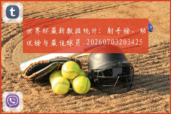 世界杯最新数据统计：射手榜、助攻榜与最佳球员_20260703203425