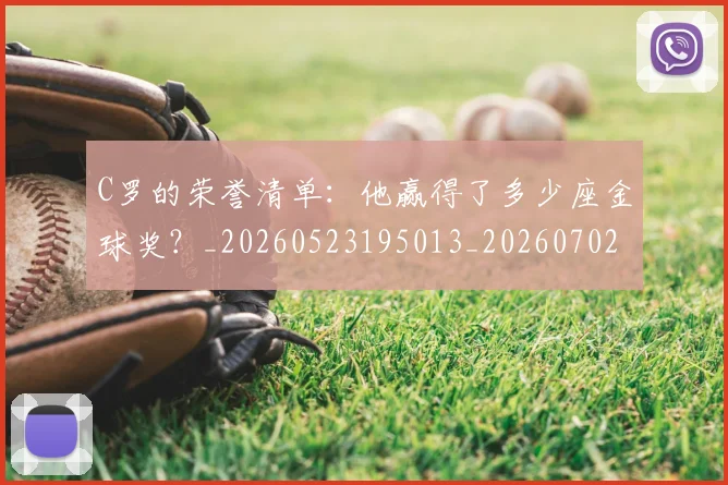 C罗的荣誉清单:他赢得了多少座金球奖?_20260523195013_20260702042451