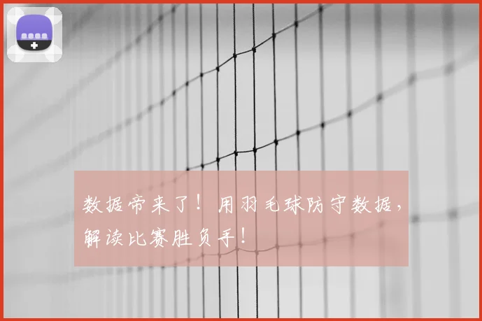数据帝来了！用羽毛球防守数据，解读比赛胜负手！