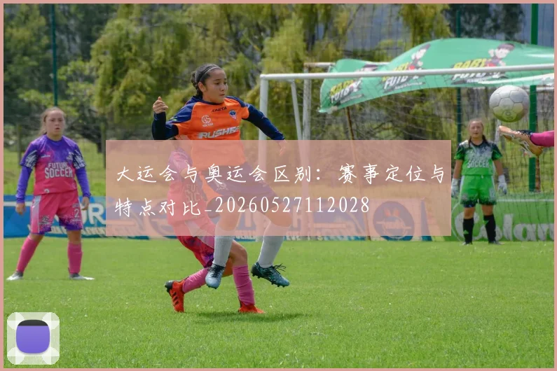 大运会与奥运会区别:赛事定位与特点对比_20260527112028