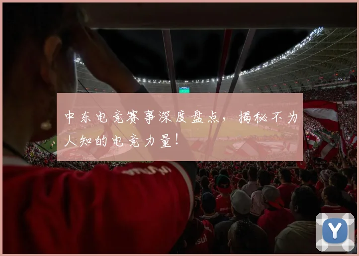 中东电竞赛事深度盘点，揭秘不为人知的电竞力量！