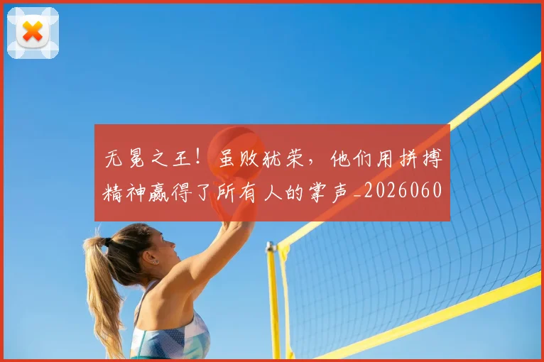 无冕之王!虽败犹荣,他们用拼搏精神赢得了所有人的掌声_20260605181713