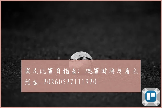 国足比赛日指南:观赛时间与看点预告_20260527111920