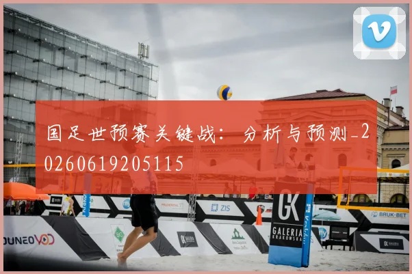 国足世预赛关键战：分析与预测_20260619205115