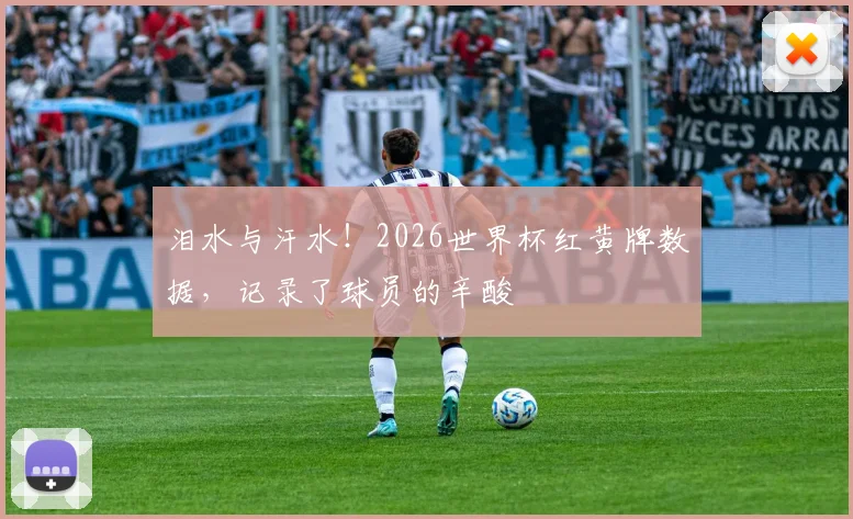 泪水与汗水！2026世界杯红黄牌数据，记录了球员的辛酸