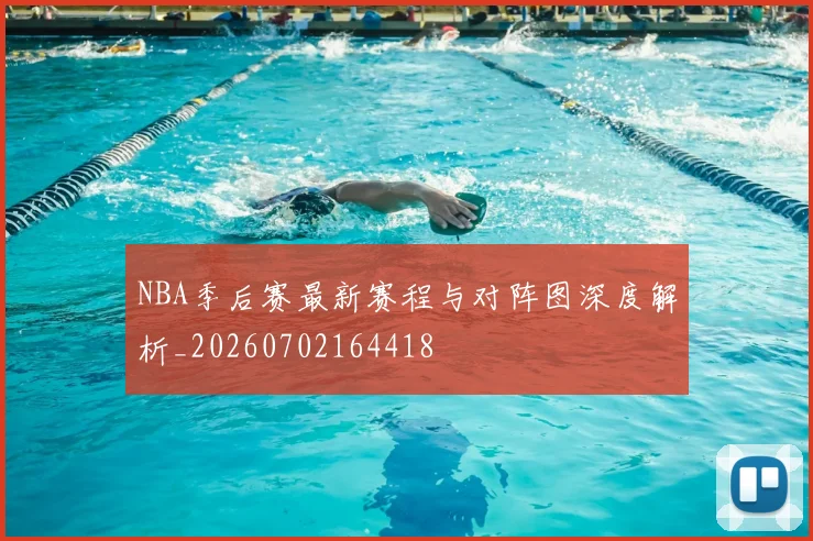NBA季后赛最新赛程与对阵图深度解析_20260702164418