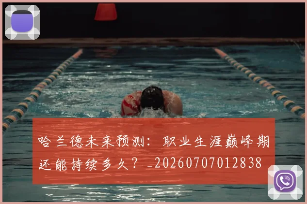 哈兰德未来预测：职业生涯巅峰期还能持续多久？_20260707012838