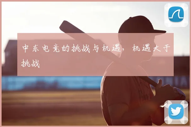 中东电竞的挑战与机遇，机遇大于挑战