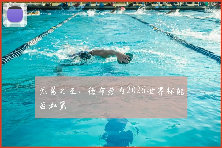 无冕之王，德布劳内2026世界杯能否加冕